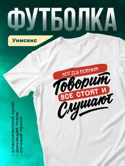 Футболка Все стоят и слушают, когда говорит Есения