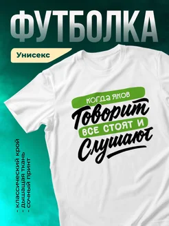 Футболка Все стоят и слушают, когда говорит Яков