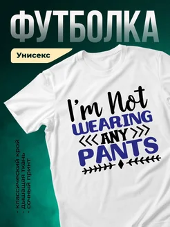 Купить футболку с принтом «Я не ношу никакие штаны» с доставкой по России