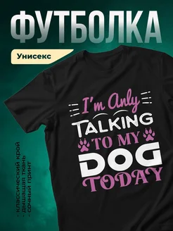 Купить чёрную футболку с принтом «Только разговариваю со своей собакой» — в подарок собаководу с доставкой