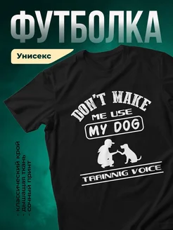 Купить чёрную футболку с принтом «Не кричи, я использую свою собаку» — в подарок собаководу с доставкой по России