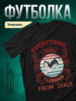 Купить чёрную футболку с принтом хаски «Всё, что я знаю, я выучил у собак» — в подарок с доставкой