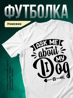 Купить футболку белую с принтом «Спроси меня о моей собаке» — заказать с доставкой по России