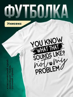 Купить футболку белую с принтом «Не мой проблем» — смешной подарок с доставкой по России