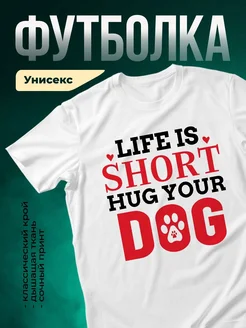 Купить белую футболку с принтом «Жизнь коротка, обними собаку» — оригинальный подарок с доставкой по России