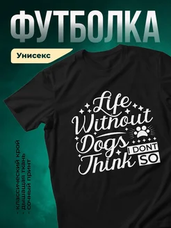 Купить чёрную футболку с принтом «Жизнь без собак? Даже не думаю» — оригинальный подарок собачнику с доставкой