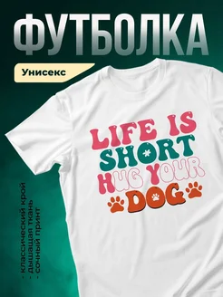 Купить футболку белую «Жизнь коротка, обними собаку» с доставкой по России — оригинальный подарок собачнику